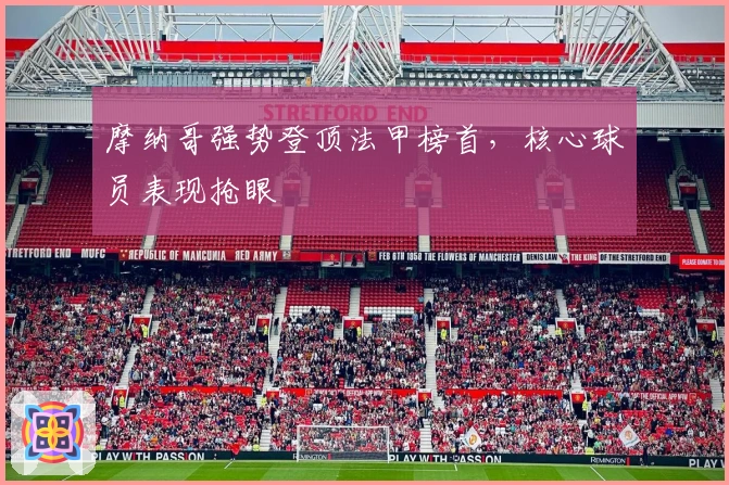 摩纳哥强势登顶法甲榜首，核心球员表现抢眼