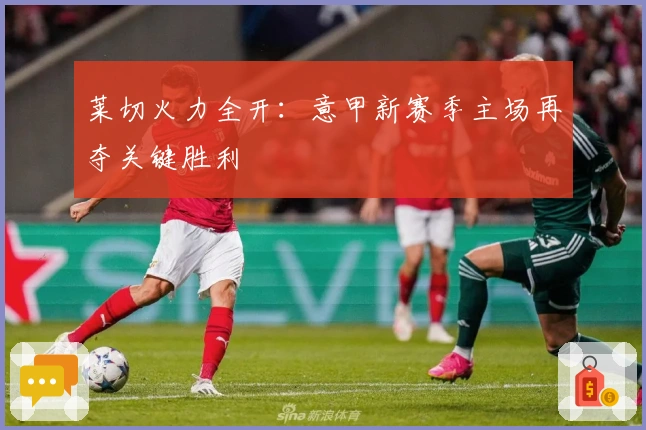 莱切火力全开：意甲新赛季主场再夺关键胜利