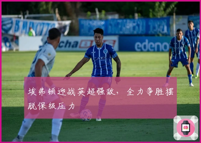 埃弗顿迎战英超强敌，全力争胜摆脱保级压力