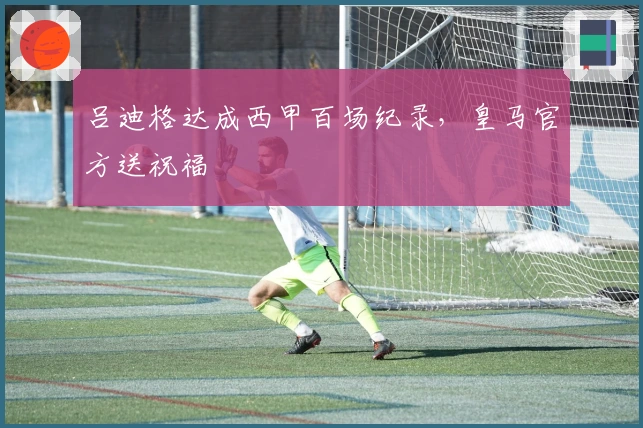 吕迪格达成西甲百场纪录，皇马官方送祝福