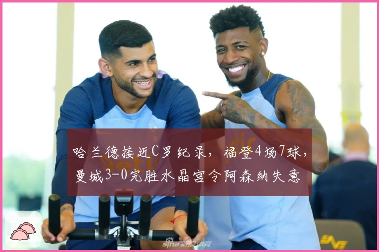 哈兰德接近C罗纪录，福登4场7球，曼城3-0完胜水晶宫令阿森纳失意