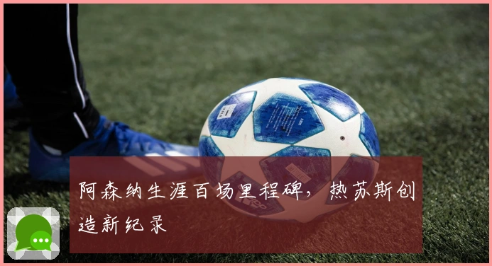 阿森纳生涯百场里程碑，热苏斯创造新纪录