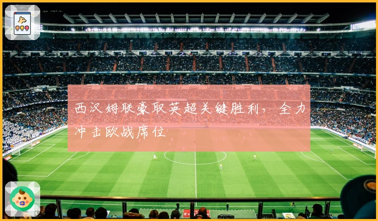 西汉姆联豪取英超关键胜利，全力冲击欧战席位