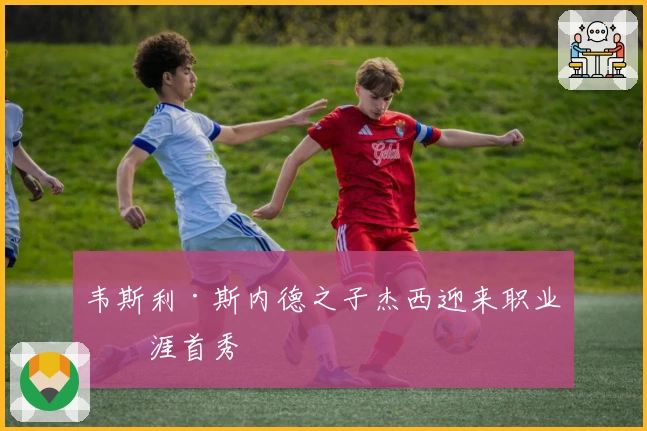 韦斯利·斯内德之子杰西迎来职业生涯首秀