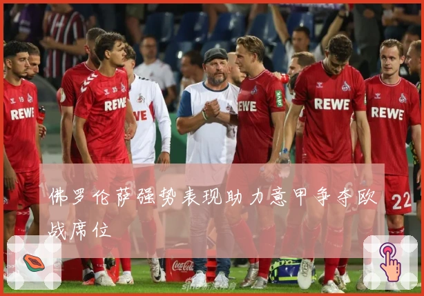 佛罗伦萨强势表现助力意甲争夺欧战席位