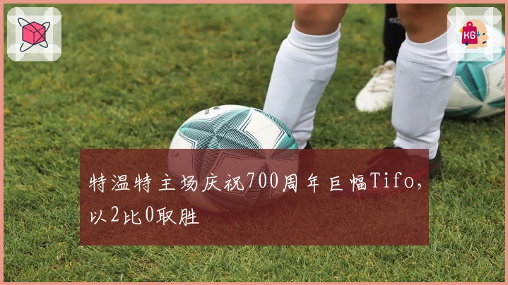 特温特主场庆祝700周年巨幅Tifo，以2比0取胜