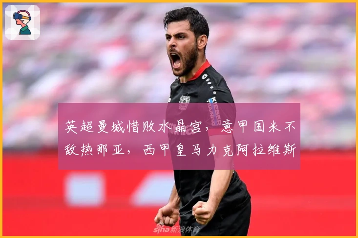 英超曼城惜败水晶宫，意甲国米不敌热那亚，西甲皇马力克阿拉维斯