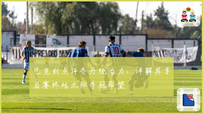 巴克利点评乔丹统治力，详解其季后赛终结太阳夺冠希望